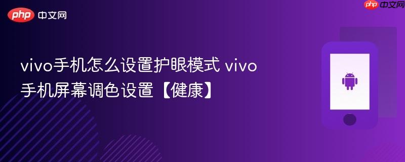 vivo手机怎么设置护眼模式 vivo手机屏幕调色设置【健康】
