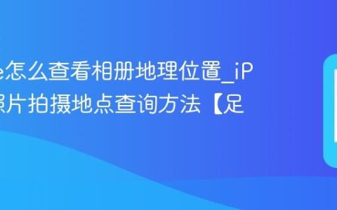 iPhone怎么查看相册地理位置?iPhone照片拍摄地点查询方法【足迹】