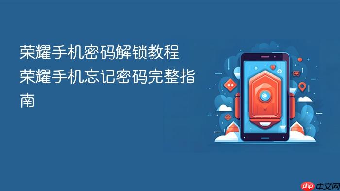 荣耀手机密码解锁教程 荣耀手机忘记密码完整指南