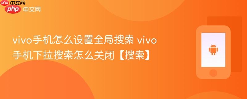 vivo手机怎么设置全局搜索 vivo手机下拉搜索怎么关闭【搜索】