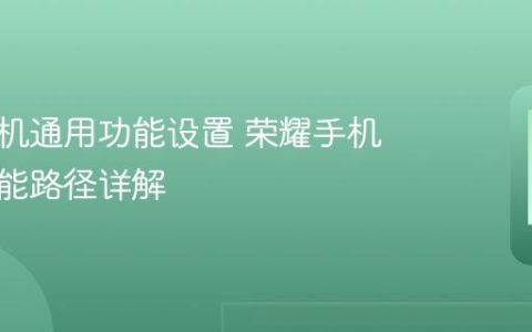荣耀手机通用功能设置 荣耀手机系统功能路径详解