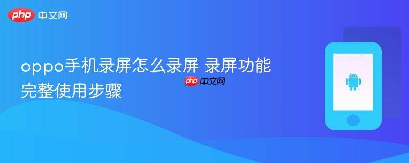 oppo手机录屏怎么录屏 录屏功能完整使用步骤