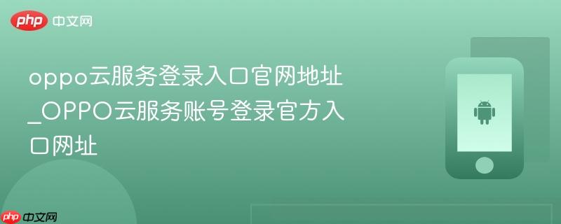 oppo云服务登录入口官网地址_oppo云服务账号登录官方入口网址