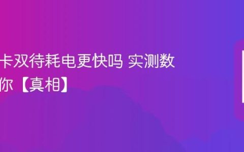 手机双卡双待耗电更快吗 实测数据告诉你【真相】