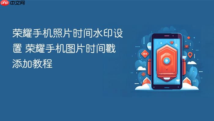荣耀手机照片时间水印设置 荣耀手机图片时间戳添加教程