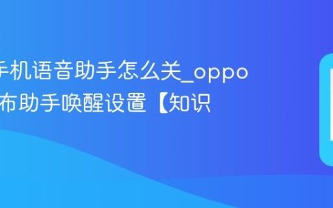 oppo手机语音助手怎么关?oppo手机小布助手唤醒设置【知识】