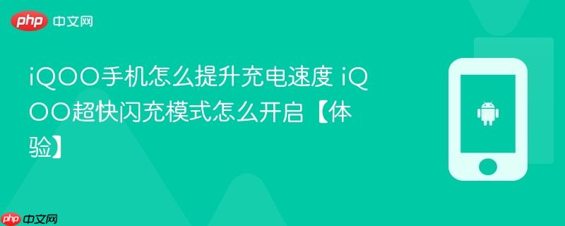 iqoo手机怎么提升充电速度 iqoo超快闪充模式怎么开启【体验】