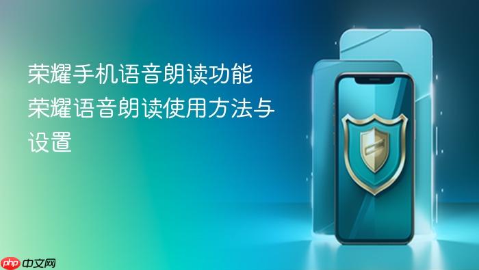 荣耀手机语音朗读功能 荣耀语音朗读使用方法与设置