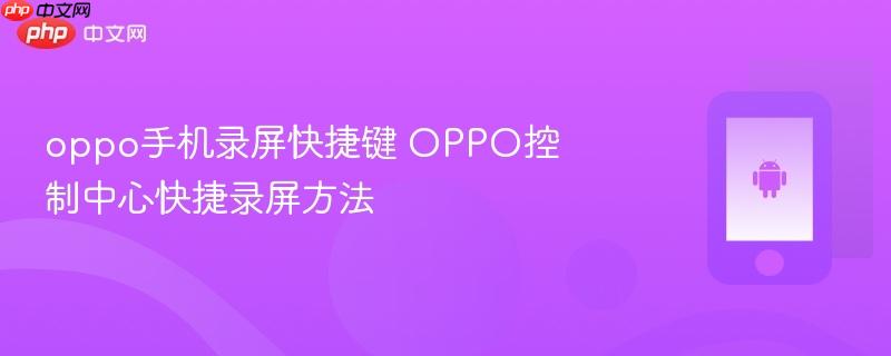 oppo手机录屏快捷键 oppo控制中心快捷录屏方法