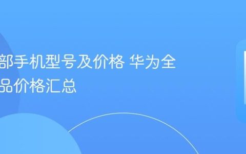 华为全部手机型号及价格 华为全系列产品价格汇总