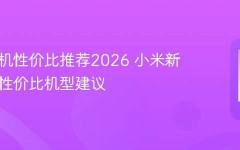 小米手机性价比推荐2026 小米新年度高性价比机型建议