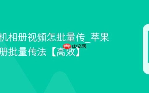 苹果手机相册视频怎批量传?苹果手机相册批量传法【高效】