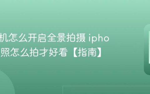 苹果手机怎么开启全景拍摄 iphone全景照怎么拍才好看【指南】