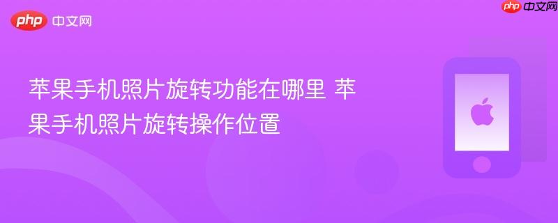 苹果手机照片旋转功能在哪里 苹果手机照片旋转操作位置