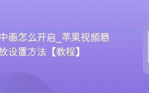 苹果画中画怎么开启?苹果视频悬浮窗播放设置方法【教程】