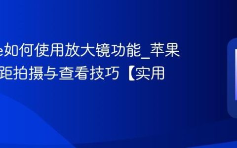 iphone如何使用放大镜功能?苹果手机微距拍摄与查看技巧【实用】