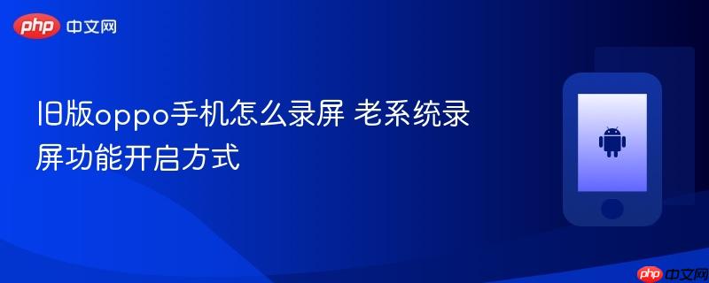 旧版oppo手机怎么录屏 老系统录屏功能开启方式