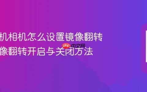 苹果手机相机怎么设置镜像翻转 拍照镜像翻转开启与关闭方法