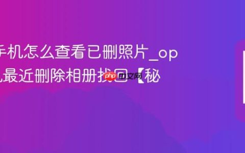 oppo手机怎么查看已删照片?oppo手机最近删除相册找回【秘诀】