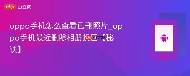 oppo手机怎么查看已删照片_oppo手机最近删除相册找回【秘诀】