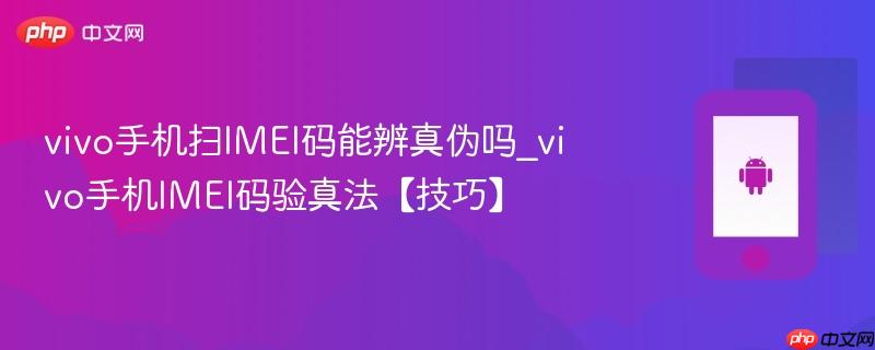 vivo手机扫imei码能辨真伪吗_vivo手机imei码验真法【技巧】