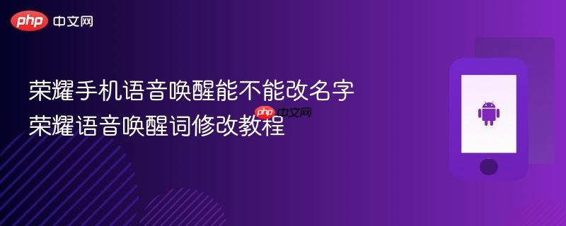 荣耀手机语音唤醒能不能改名字 荣耀语音唤醒词修改教程
