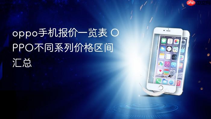 oppo手机报价一览表 oppo不同系列价格区间汇总