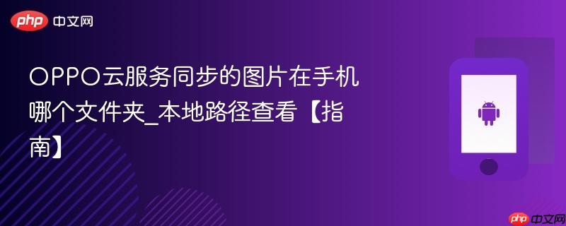 oppo云服务同步的图片在手机哪个文件夹_本地路径查看【指南】