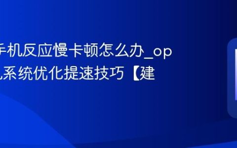 oppo手机反应慢卡顿怎么办?oppo手机系统优化提速技巧【建议】