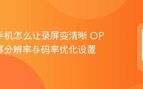 oppo手机怎么让录屏变清晰 OPPO录屏分辨率与码率优化设置