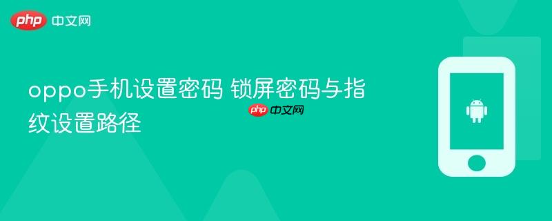 oppo手机设置密码 锁屏密码与指纹设置路径