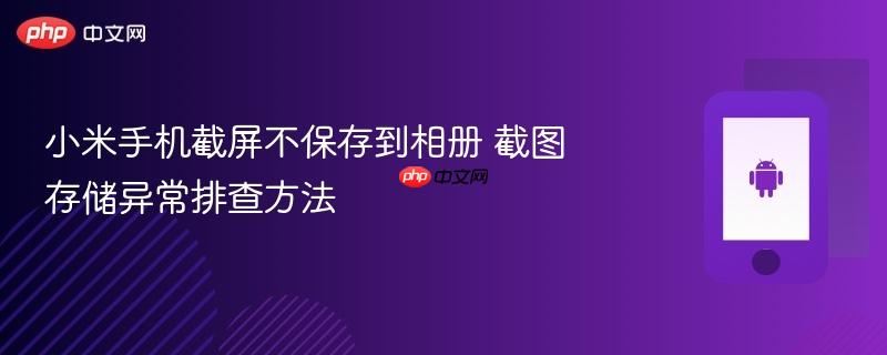 小米手机截屏不保存到相册 截图存储异常排查方法