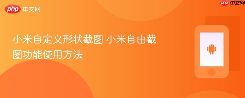 小米自定义形状截图 小米自由截图功能使用方法
