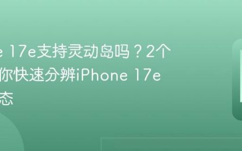 iPhone 17e支持灵动岛吗？2个细节教你快速分辨iPhone 17e屏幕形态