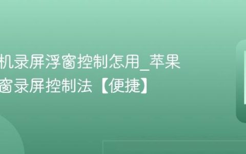 苹果手机录屏浮窗控制怎用?苹果手机浮窗录屏控制法【便捷】