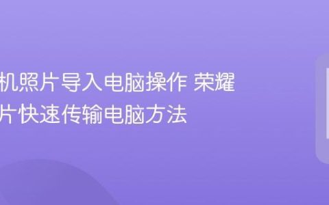 荣耀手机照片导入电脑操作 荣耀手机图片快速传输电脑方法
