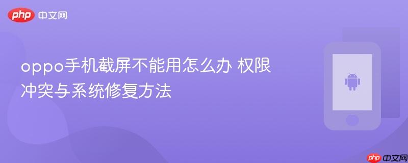 oppo手机截屏不能用怎么办 权限冲突与系统修复方法