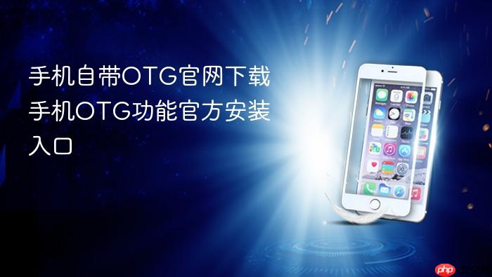 手机自带otg官网下载 手机otg功能官方安装入口