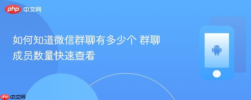 如何知道微信群聊有多少个 群聊成员数量快速查看