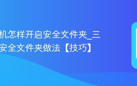 三星手机怎样开启安全文件夹?三星开启安全文件夹做法【技巧】