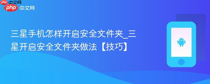 三星手机怎样开启安全文件夹_三星开启安全文件夹做法【技巧】
