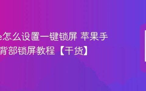 iphone怎么设置一键锁屏 苹果手机点击背部锁屏教程【干货】