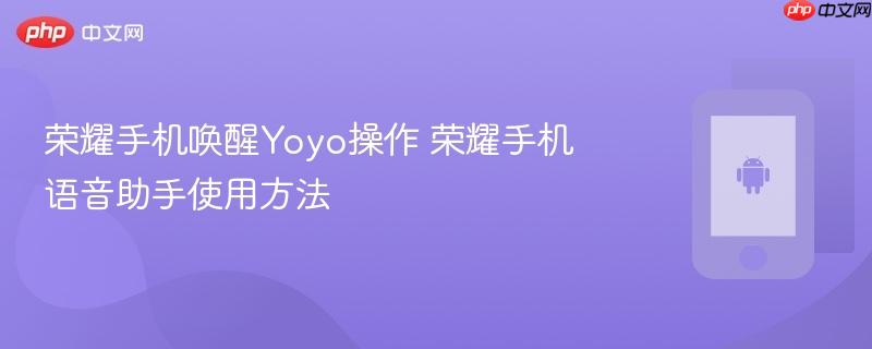 荣耀手机唤醒yoyo操作 荣耀手机语音助手使用方法