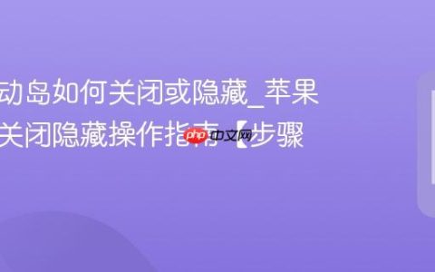 苹果灵动岛如何关闭或隐藏?苹果灵动岛关闭隐藏操作指南【步骤】