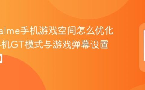 真我realme手机游戏空间怎么优化​ 真我手机GT模式与游戏弹幕设置【步骤】