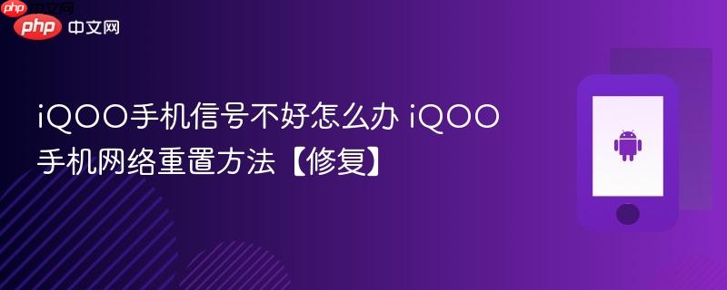 iqoo手机信号不好怎么办 iqoo手机网络重置方法【修复】