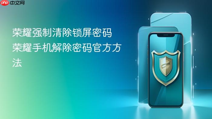 荣耀强制清除锁屏密码 荣耀手机解除密码官方方法