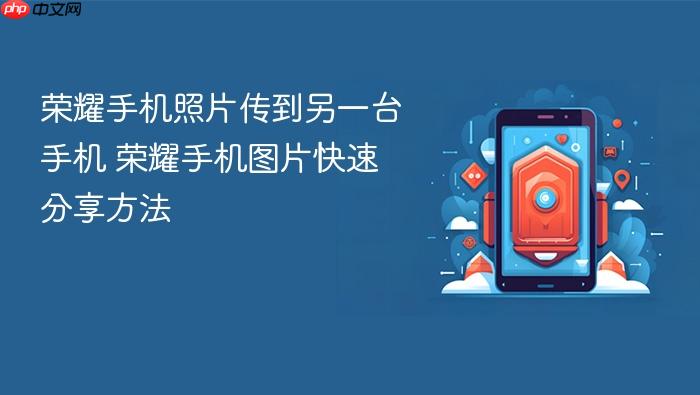 荣耀手机照片传到另一台手机 荣耀手机图片快速分享方法