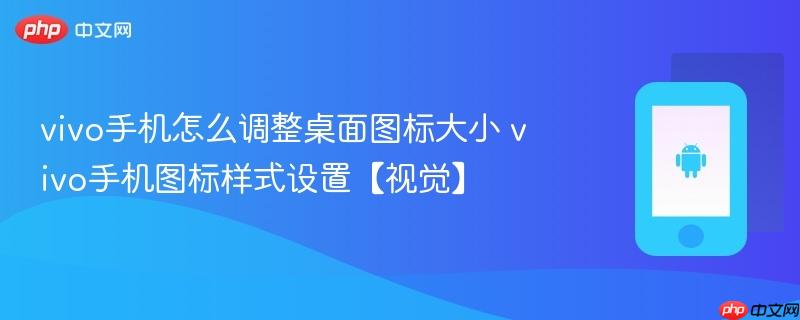 vivo手机怎么调整桌面图标大小 vivo手机图标样式设置【视觉】