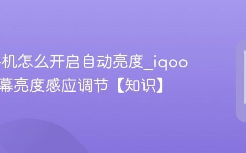 iqoo手机怎么开启自动亮度?iqoo手机屏幕亮度感应调节【知识】